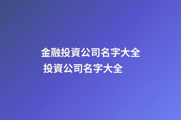 金融投資公司名字大全 投資公司名字大全-第1張-公司起名-玄機派